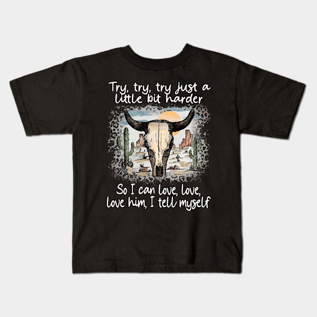 Try, Try, Try Just A Little Bit Harder So I Can Love, Love, Love Him, I Tell Myself Cactus Deserts Bull Kids T-Shirt by Maja Wronska